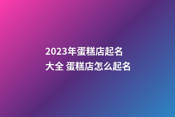 2023年蛋糕店起名大全 蛋糕店怎么起名-第1张-店铺起名-玄机派